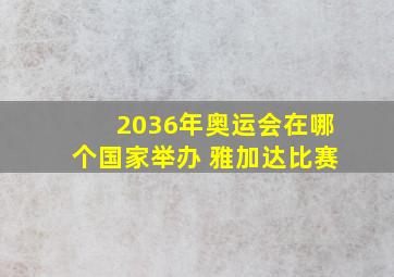 2036年奥运会在哪个国家举办 雅加达比赛